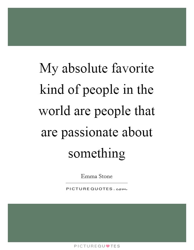 My absolute favorite kind of people in the world are people that are passionate about something Picture Quote #1