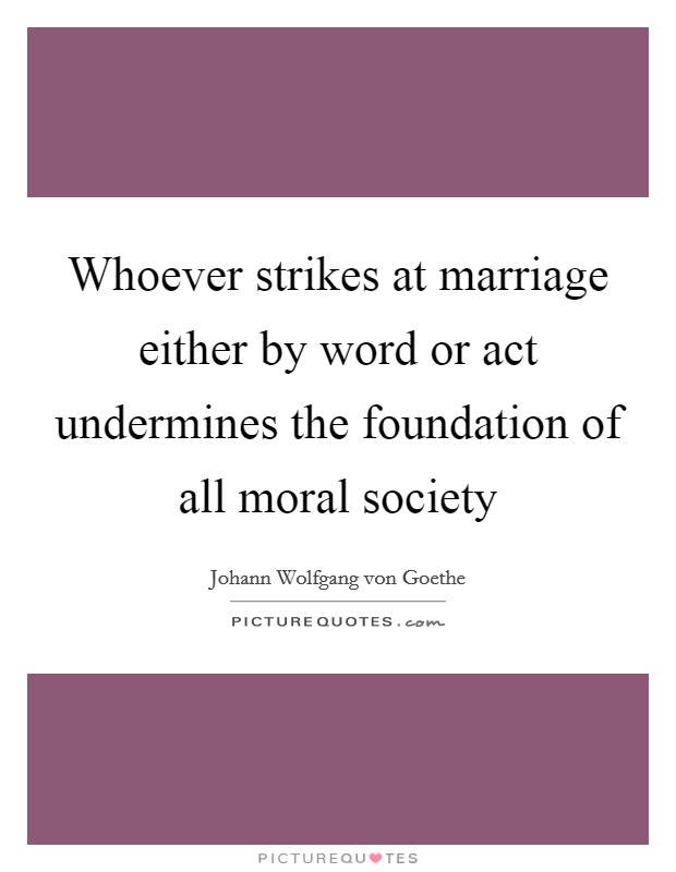 Whoever strikes at marriage either by word or act undermines the foundation of all moral society Picture Quote #1