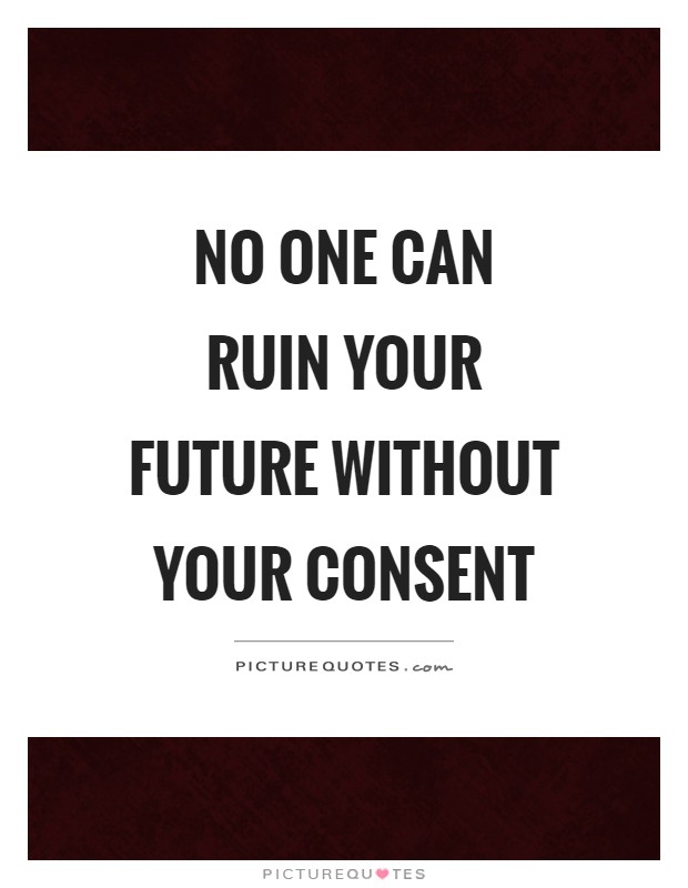 No one can ruin your future without your consent Picture Quote #1