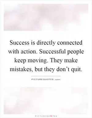 Success is directly connected with action. Successful people keep moving. They make mistakes, but they don’t quit Picture Quote #1