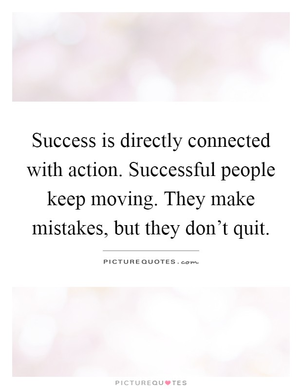 Success is directly connected with action. Successful people keep moving. They make mistakes, but they don't quit Picture Quote #1