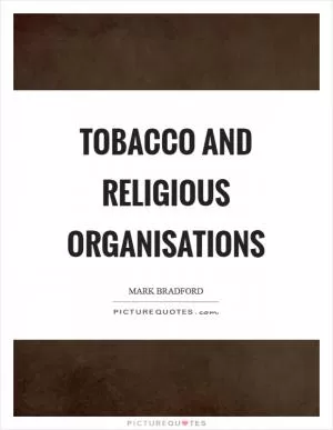 Tobacco and religious organisations Picture Quote #1