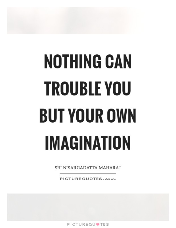 Nothing can trouble you but your own imagination Picture Quote #1
