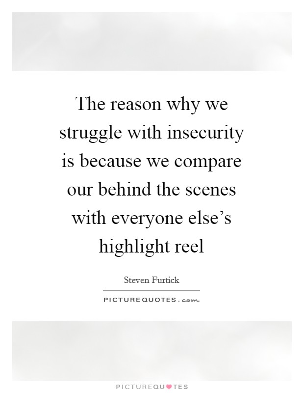 The reason why we struggle with insecurity is because we compare our behind the scenes with everyone else's highlight reel Picture Quote #1