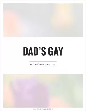 Dad’s gay Picture Quote #1