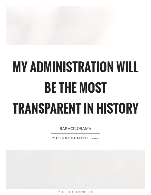 My administration will be the most transparent in history Picture Quote #1