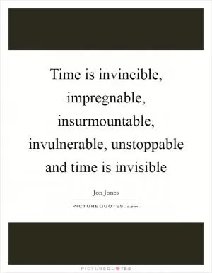 Time is invincible, impregnable, insurmountable, invulnerable, unstoppable and time is invisible Picture Quote #1