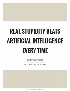 Real stupidity beats artificial intelligence every time Picture Quote #1