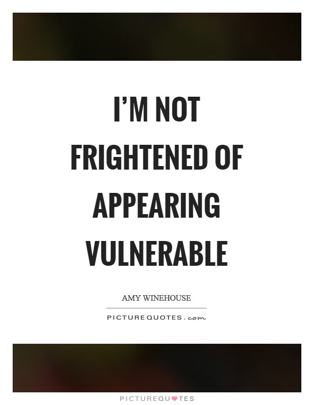 I'm not frightened of appearing vulnerable Picture Quote #1