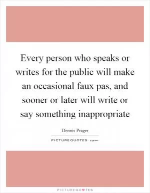 Every person who speaks or writes for the public will make an occasional faux pas, and sooner or later will write or say something inappropriate Picture Quote #1