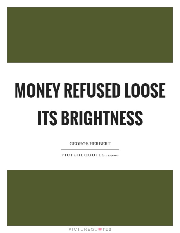 Money refused loose its brightness Picture Quote #1
