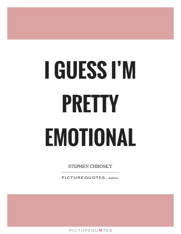 I guess I'm pretty emotional Picture Quote #1