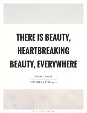 There is beauty, heartbreaking beauty, everywhere Picture Quote #1
