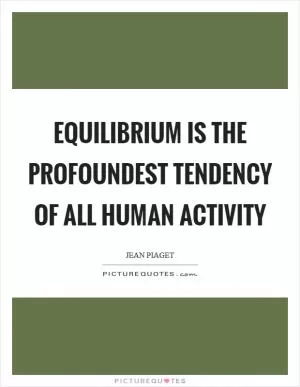 Equilibrium is the profoundest tendency of all human activity Picture Quote #1