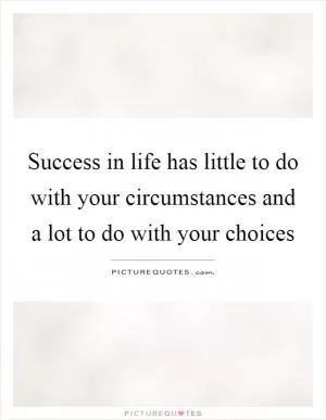 Success in life has little to do with your circumstances and a lot to do with your choices Picture Quote #1