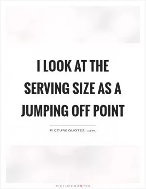 I look at the serving size as a jumping off point Picture Quote #1
