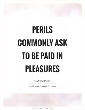 Perils commonly ask to be paid in pleasures Picture Quote #1