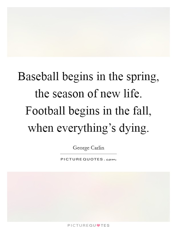Baseball begins in the spring, the season of new life. Football begins in the fall, when everything's dying Picture Quote #1