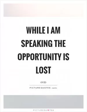While I am speaking the opportunity is lost Picture Quote #1