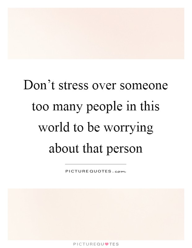 Don't stress over someone too many people in this world to be worrying about that person Picture Quote #1