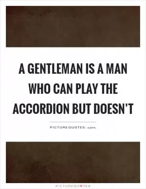 A gentleman is a man who can play the accordion but doesn’t Picture Quote #1