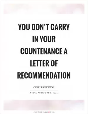 You don’t carry in your countenance a letter of recommendation Picture Quote #1
