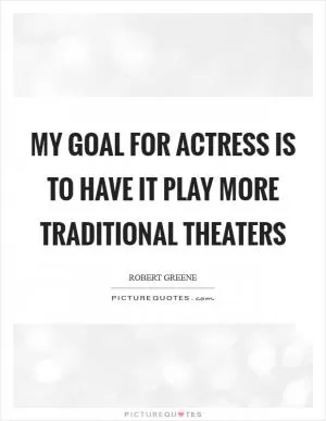 My goal for Actress is to have it play more traditional theaters Picture Quote #1