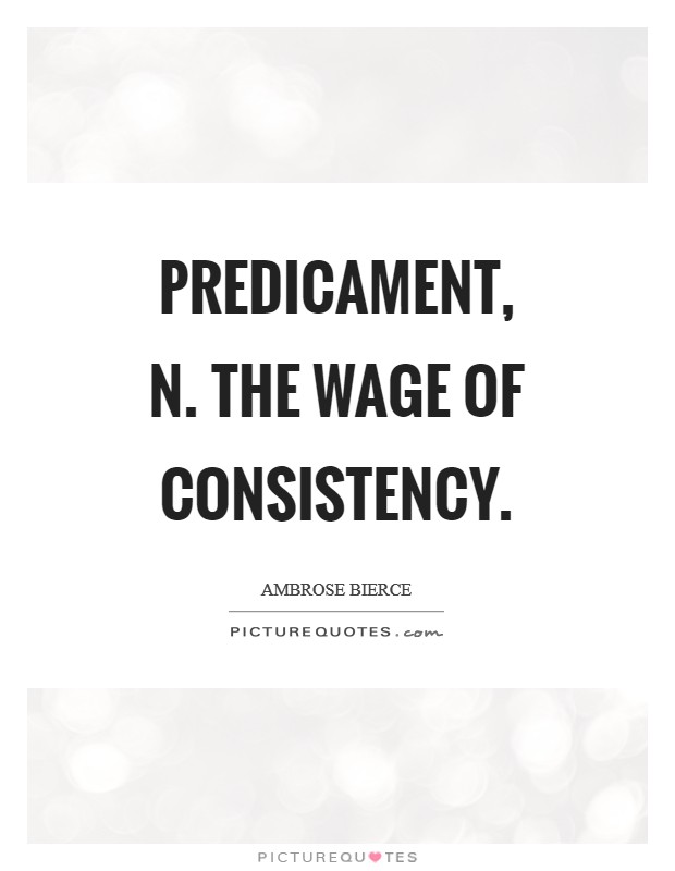 Predicament, n. The wage of consistency Picture Quote #1