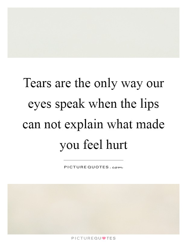 Tears are the only way our eyes speak when the lips can not explain what made you feel hurt Picture Quote #1