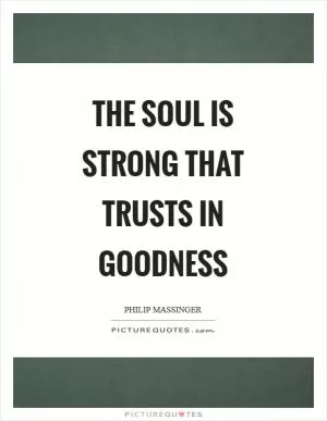 The soul is strong that trusts in goodness Picture Quote #1