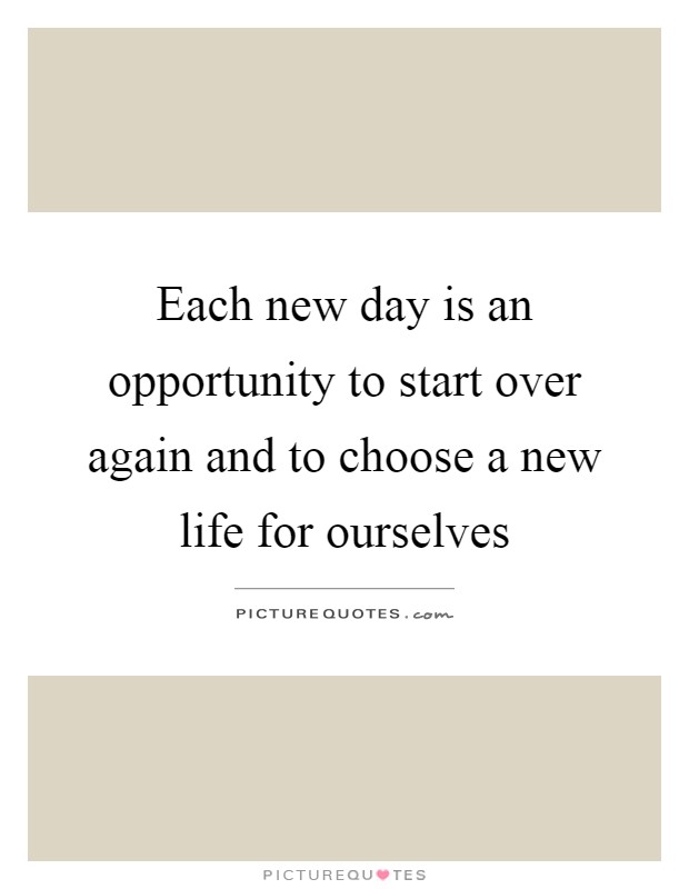 Each new day is an opportunity to start over again and to choose a new life for ourselves Picture Quote #1