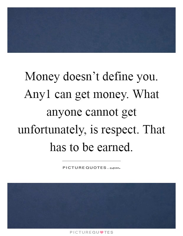 Money doesn't define you. Any1 can get money. What anyone cannot get unfortunately, is respect. That has to be earned Picture Quote #1