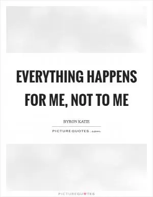 Everything happens for me, not to me Picture Quote #1