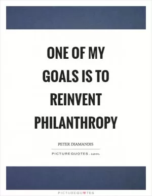 One of my goals is to reinvent philanthropy Picture Quote #1