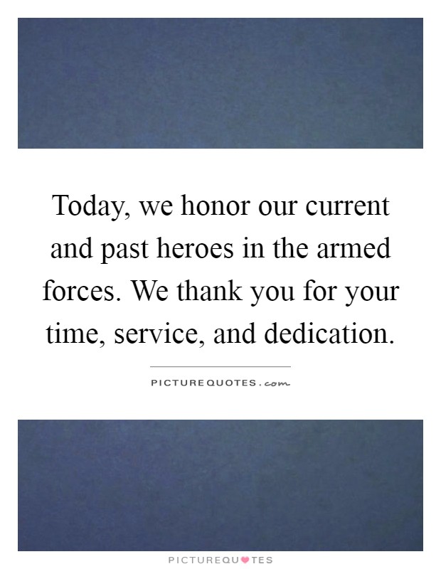 Today, we honor our current and past heroes in the armed forces. We thank you for your time, service, and dedication Picture Quote #1
