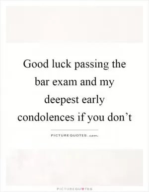 Good luck passing the bar exam and my deepest early condolences if you don’t Picture Quote #1
