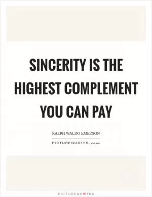 Sincerity is the highest complement you can pay Picture Quote #1