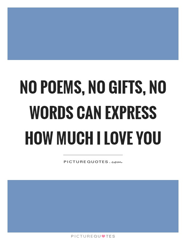 No poems, no gifts, no words can express how much I love you Picture Quote #1