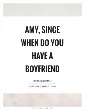 Amy, since when do you have a boyfriend Picture Quote #1