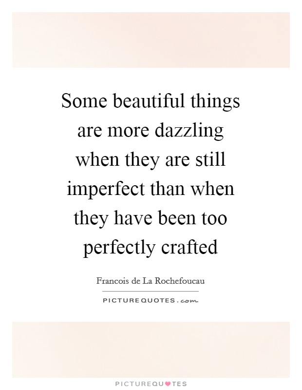 Some beautiful things are more dazzling when they are still imperfect than when they have been too perfectly crafted Picture Quote #1
