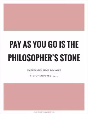 Pay as you go is the philosopher’s stone Picture Quote #1