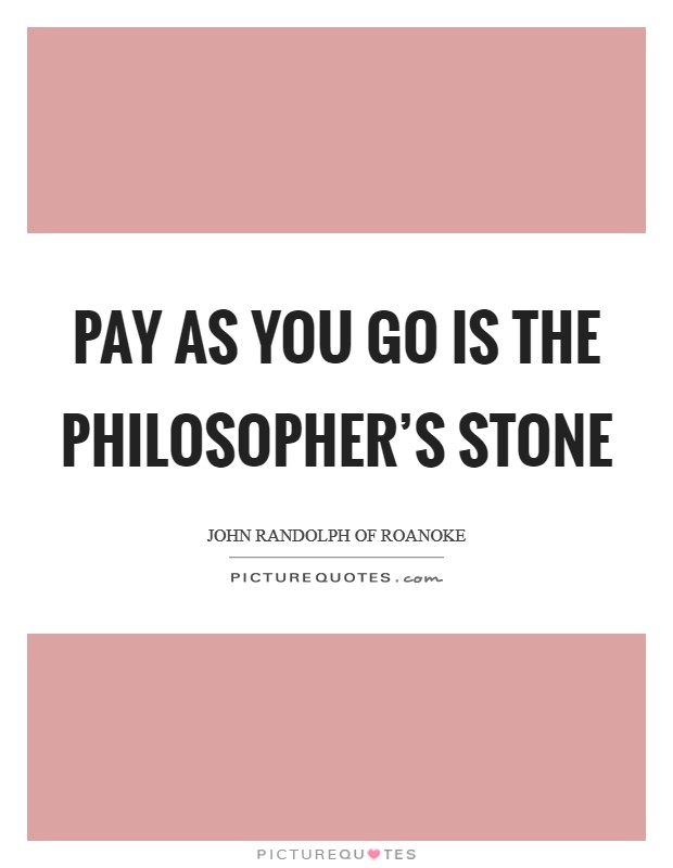 Pay as you go is the philosopher's stone Picture Quote #1