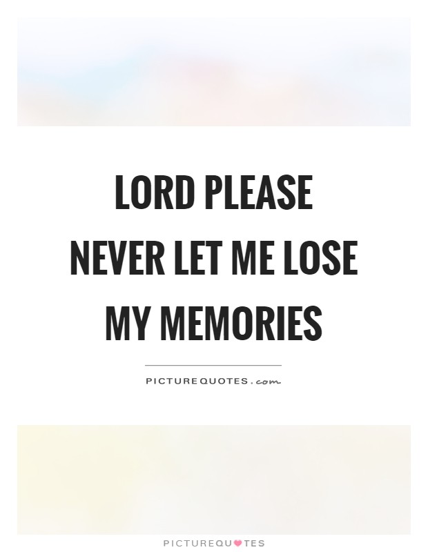 Lord please never let me lose my memories Picture Quote #1
