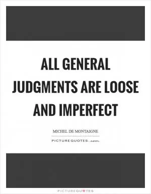 All general judgments are loose and imperfect Picture Quote #1