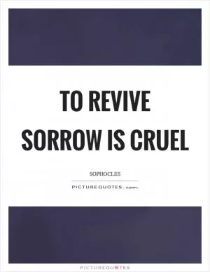 To revive sorrow is cruel Picture Quote #1