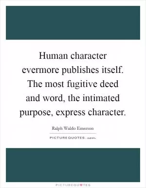 Human character evermore publishes itself. The most fugitive deed and word, the intimated purpose, express character Picture Quote #1