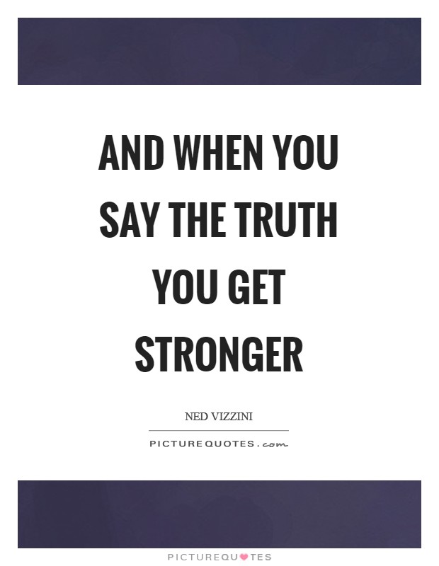 And when you say the truth you get stronger Picture Quote #1