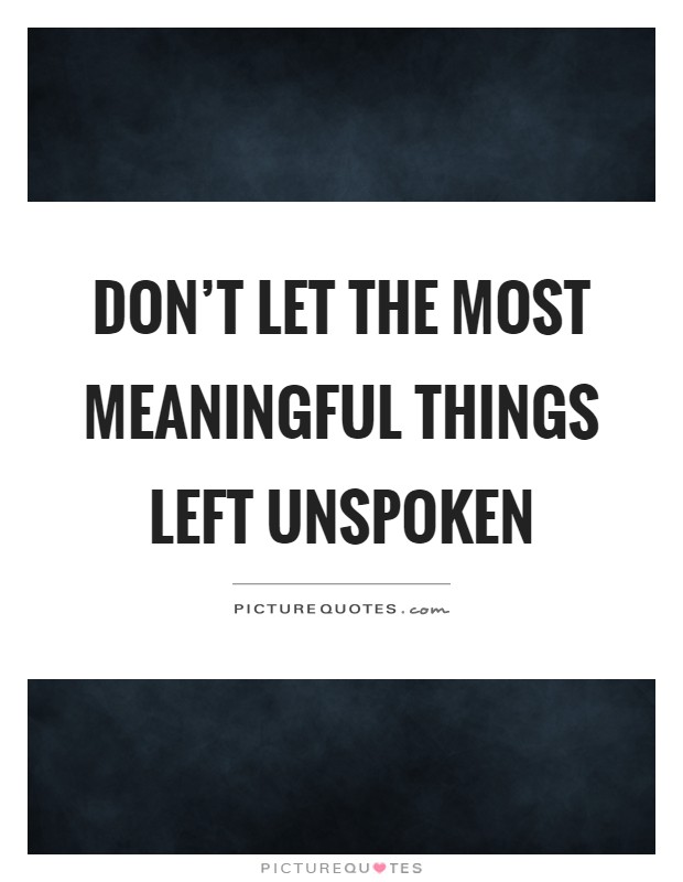Don't let the most meaningful things left unspoken Picture Quote #1