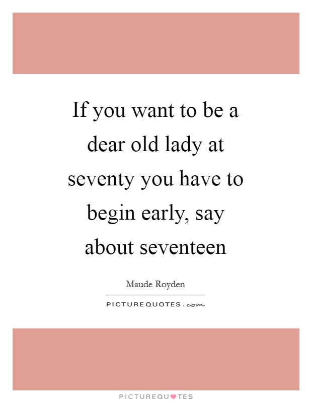 If you want to be a dear old lady at seventy you have to begin early, say about seventeen Picture Quote #1