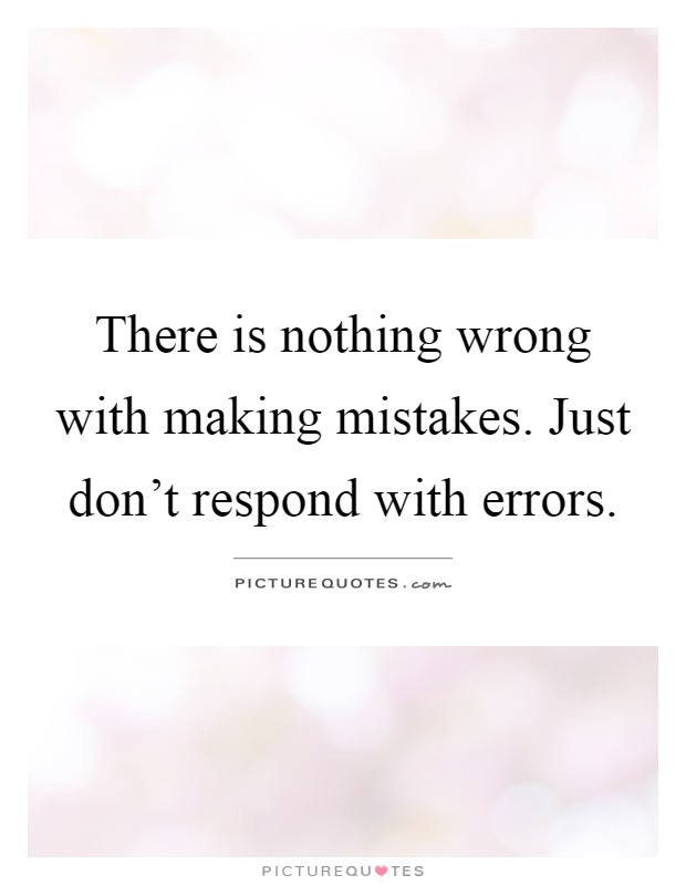 There is nothing wrong with making mistakes. Just don't respond with errors Picture Quote #1